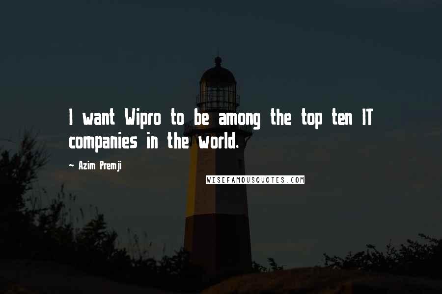 Azim Premji Quotes: I want Wipro to be among the top ten IT companies in the world.