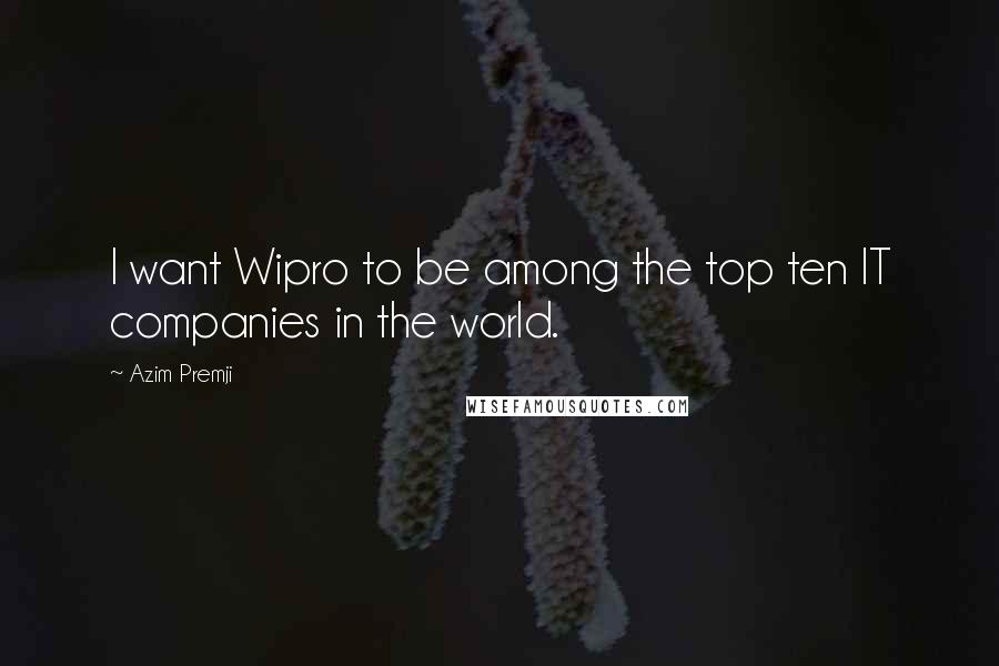 Azim Premji Quotes: I want Wipro to be among the top ten IT companies in the world.