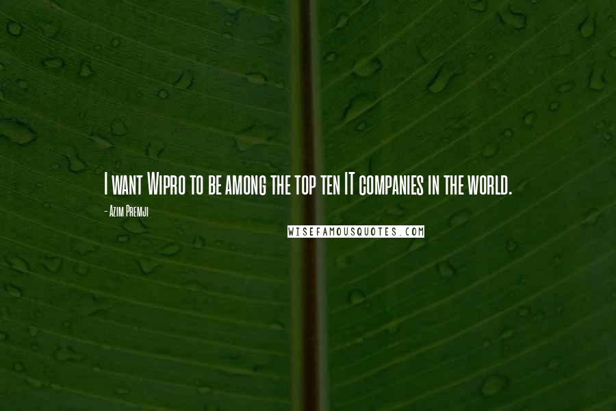 Azim Premji Quotes: I want Wipro to be among the top ten IT companies in the world.