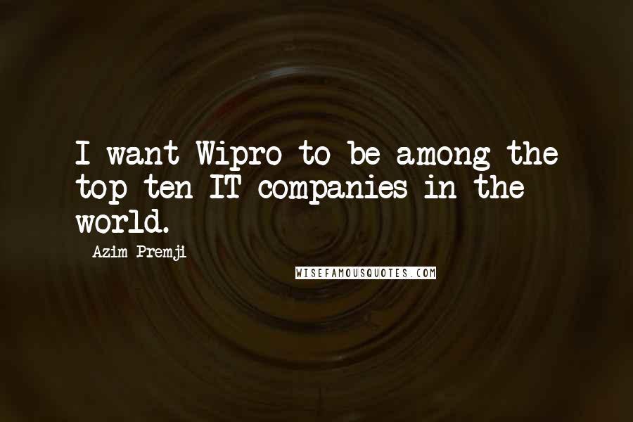 Azim Premji Quotes: I want Wipro to be among the top ten IT companies in the world.