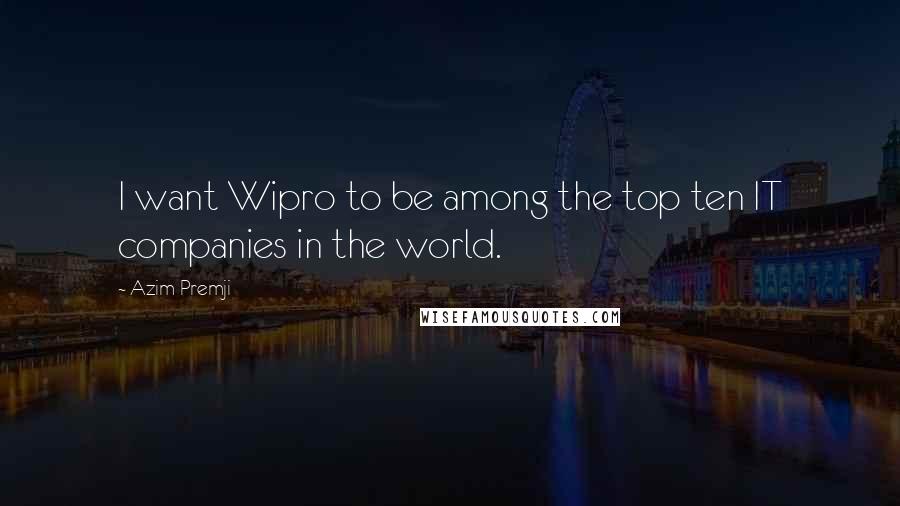 Azim Premji Quotes: I want Wipro to be among the top ten IT companies in the world.