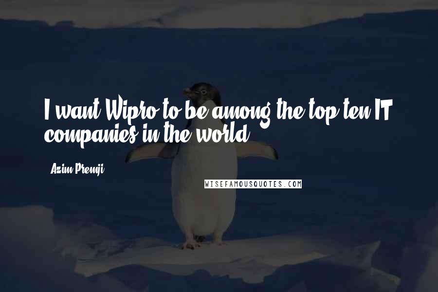 Azim Premji Quotes: I want Wipro to be among the top ten IT companies in the world.