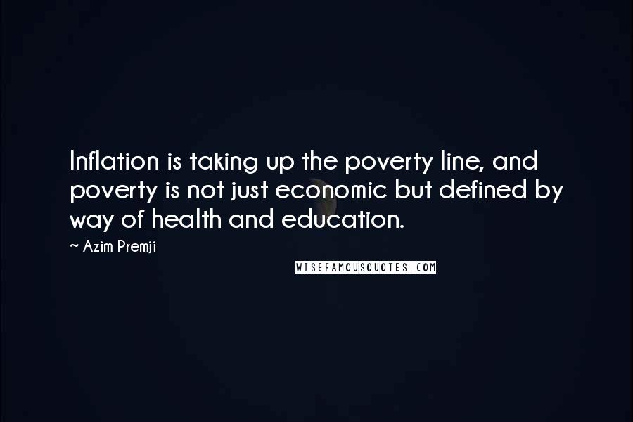 Azim Premji Quotes: Inflation is taking up the poverty line, and poverty is not just economic but defined by way of health and education.