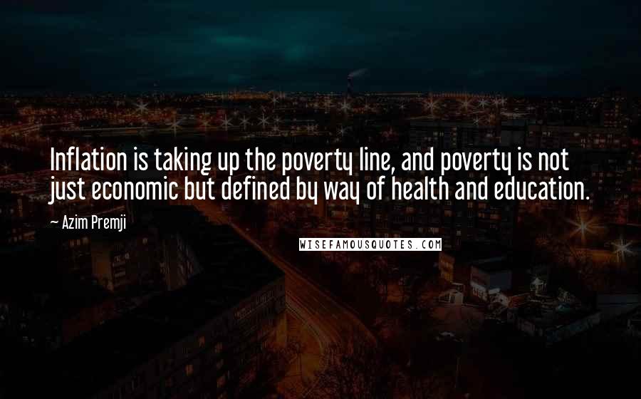 Azim Premji Quotes: Inflation is taking up the poverty line, and poverty is not just economic but defined by way of health and education.
