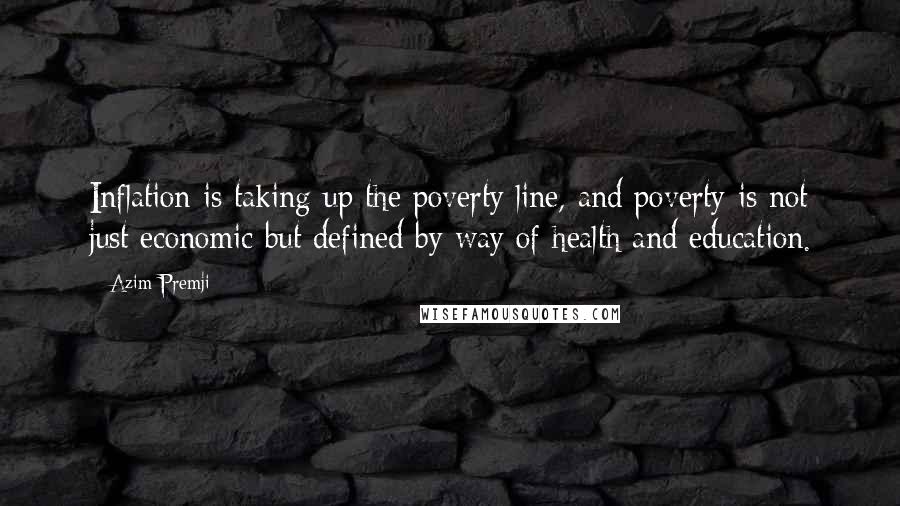 Azim Premji Quotes: Inflation is taking up the poverty line, and poverty is not just economic but defined by way of health and education.