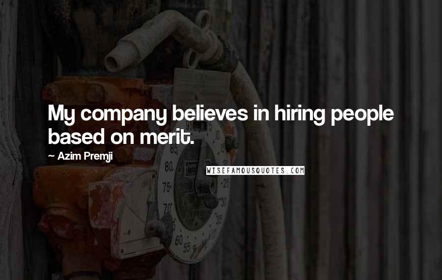 Azim Premji Quotes: My company believes in hiring people based on merit.