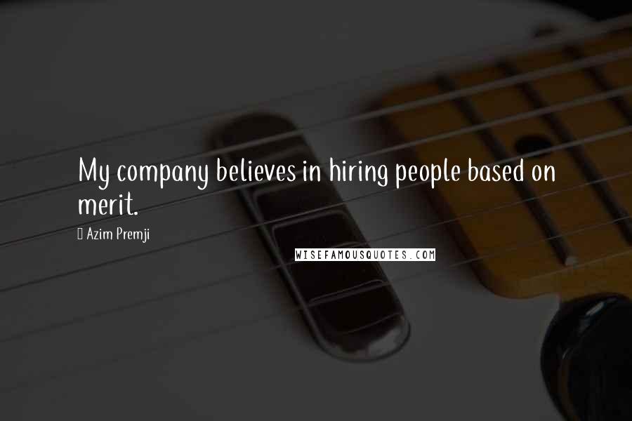 Azim Premji Quotes: My company believes in hiring people based on merit.