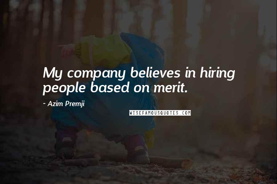 Azim Premji Quotes: My company believes in hiring people based on merit.