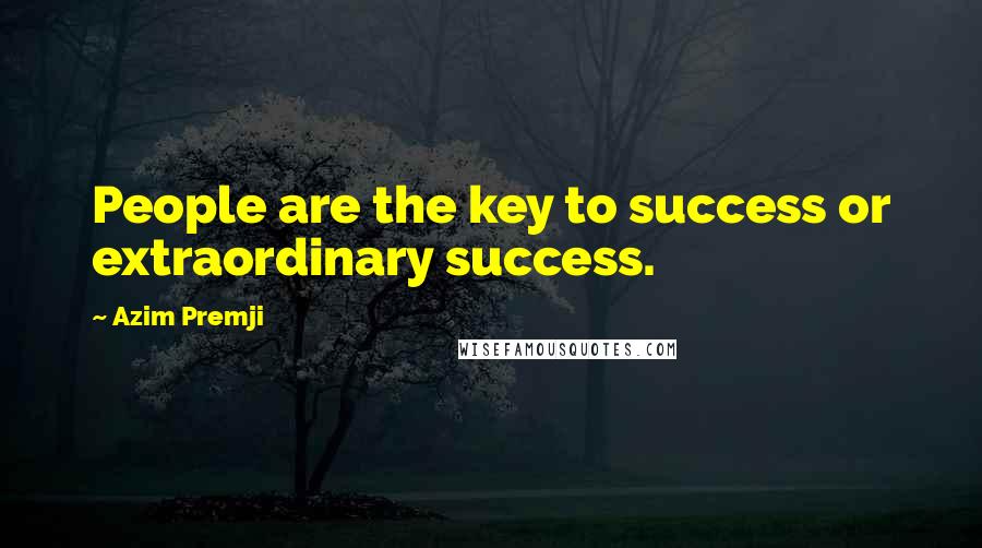 Azim Premji Quotes: People are the key to success or extraordinary success.