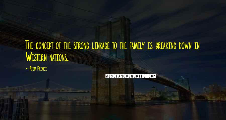 Azim Premji Quotes: The concept of the strong linkage to the family is breaking down in Western nations.