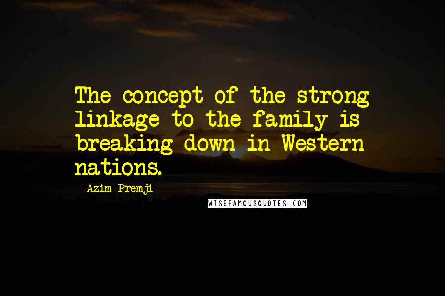 Azim Premji Quotes: The concept of the strong linkage to the family is breaking down in Western nations.