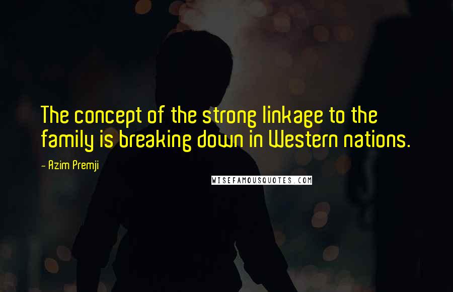 Azim Premji Quotes: The concept of the strong linkage to the family is breaking down in Western nations.