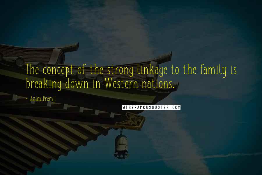 Azim Premji Quotes: The concept of the strong linkage to the family is breaking down in Western nations.