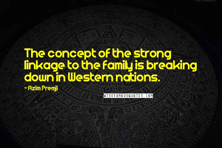 Azim Premji Quotes: The concept of the strong linkage to the family is breaking down in Western nations.