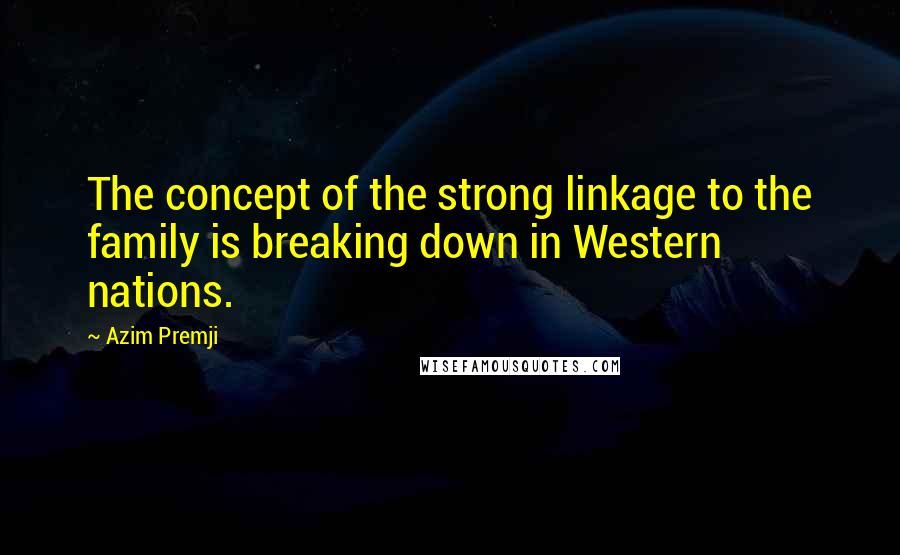 Azim Premji Quotes: The concept of the strong linkage to the family is breaking down in Western nations.