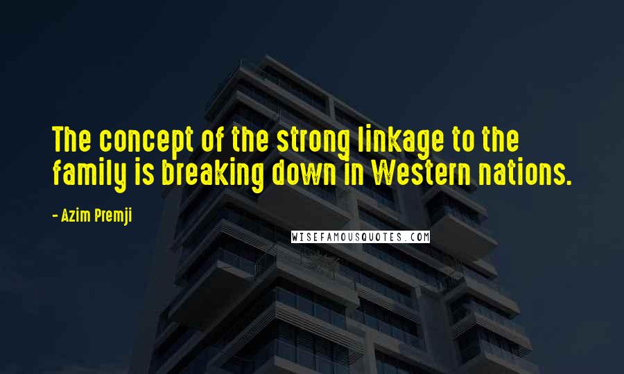 Azim Premji Quotes: The concept of the strong linkage to the family is breaking down in Western nations.