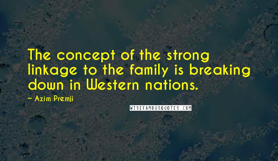 Azim Premji Quotes: The concept of the strong linkage to the family is breaking down in Western nations.