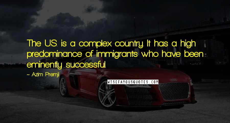 Azim Premji Quotes: The U.S. is a complex country. It has a high predominance of immigrants who have been eminently successful.