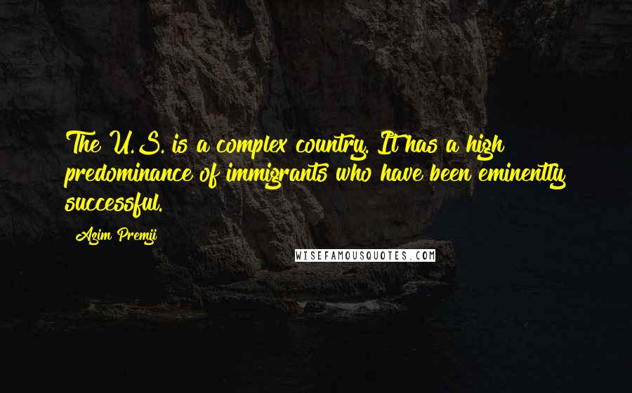 Azim Premji Quotes: The U.S. is a complex country. It has a high predominance of immigrants who have been eminently successful.