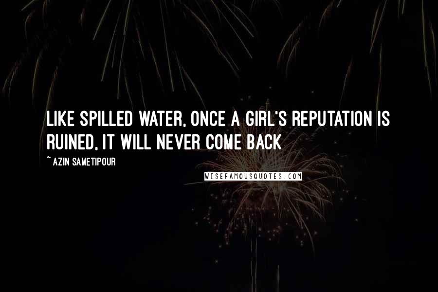 Azin Sametipour Quotes: Like spilled water, once a girl's reputation is ruined, it will never come back