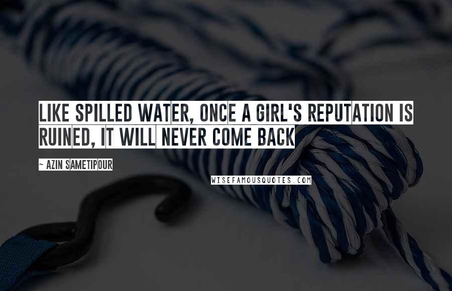 Azin Sametipour Quotes: Like spilled water, once a girl's reputation is ruined, it will never come back