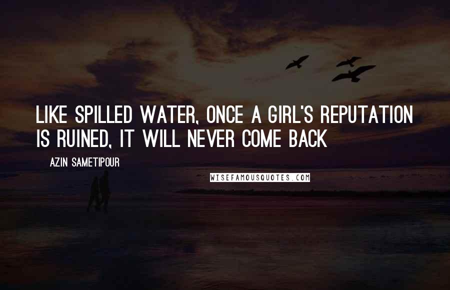 Azin Sametipour Quotes: Like spilled water, once a girl's reputation is ruined, it will never come back