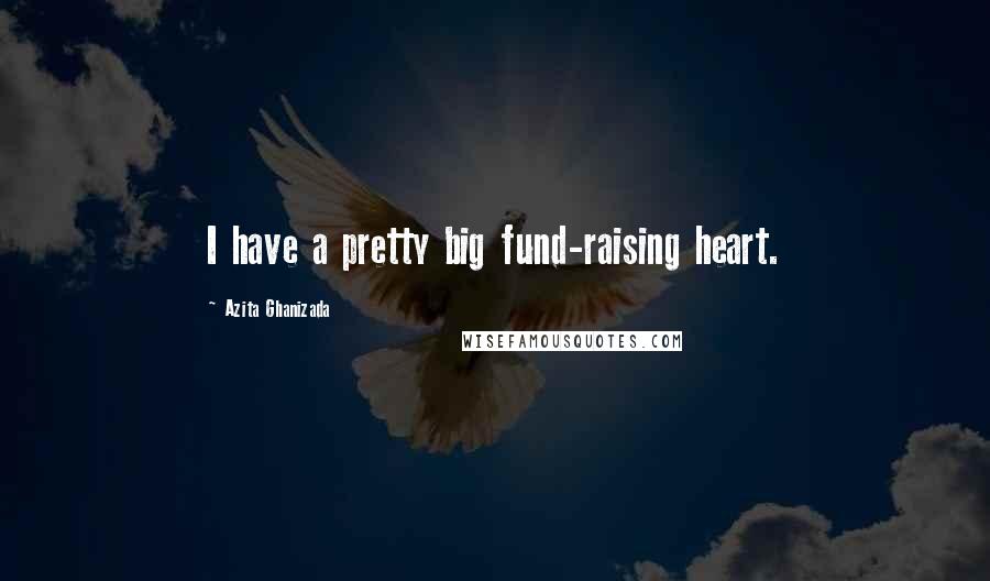 Azita Ghanizada Quotes: I have a pretty big fund-raising heart.