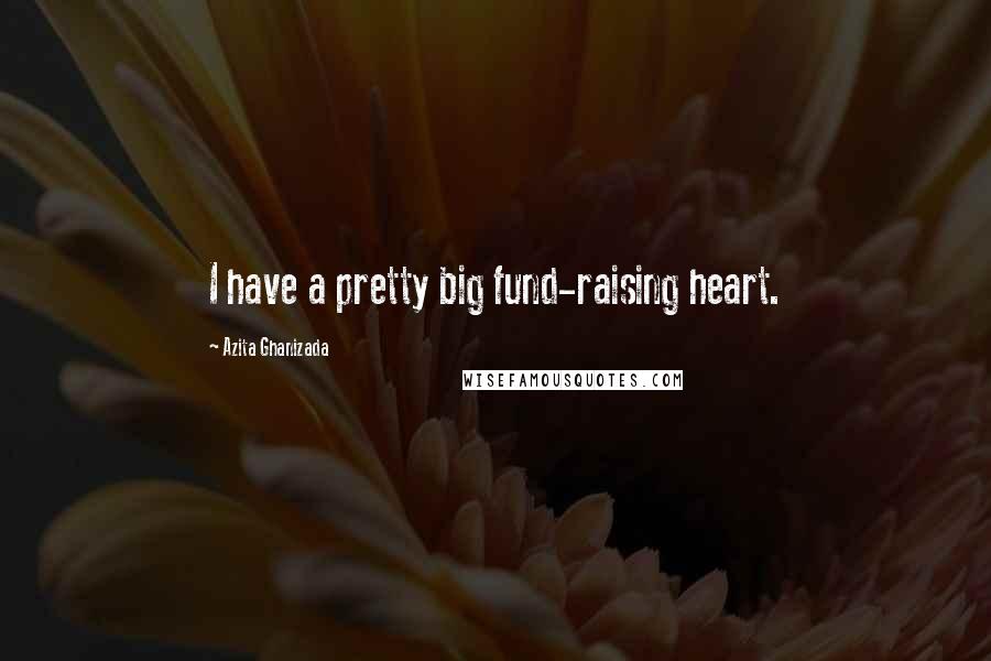 Azita Ghanizada Quotes: I have a pretty big fund-raising heart.