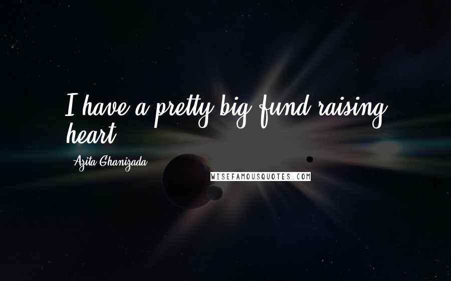 Azita Ghanizada Quotes: I have a pretty big fund-raising heart.