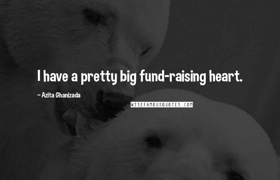 Azita Ghanizada Quotes: I have a pretty big fund-raising heart.