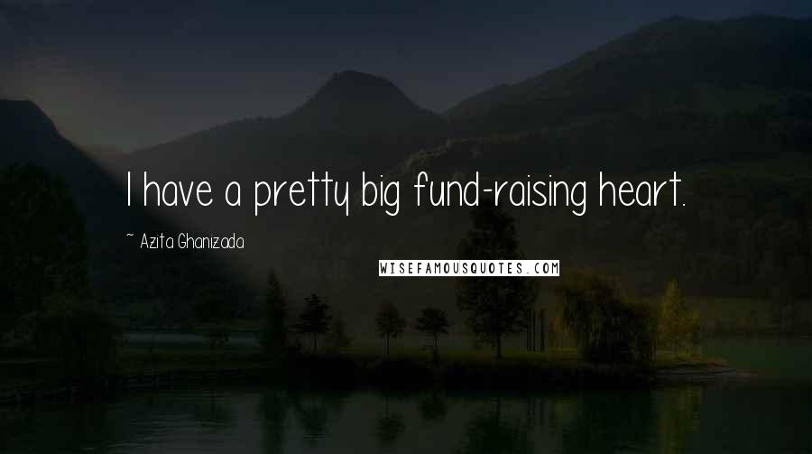 Azita Ghanizada Quotes: I have a pretty big fund-raising heart.