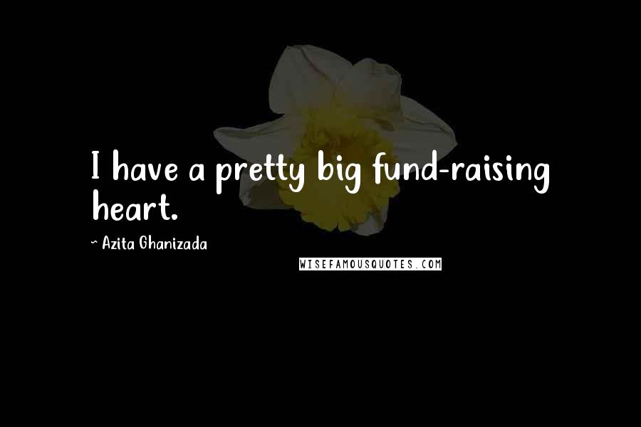 Azita Ghanizada Quotes: I have a pretty big fund-raising heart.