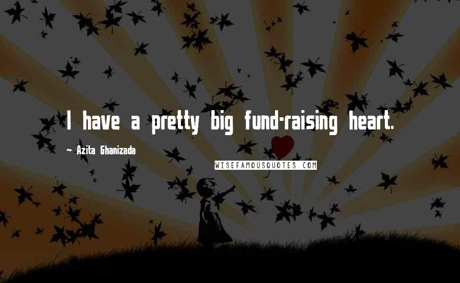 Azita Ghanizada Quotes: I have a pretty big fund-raising heart.