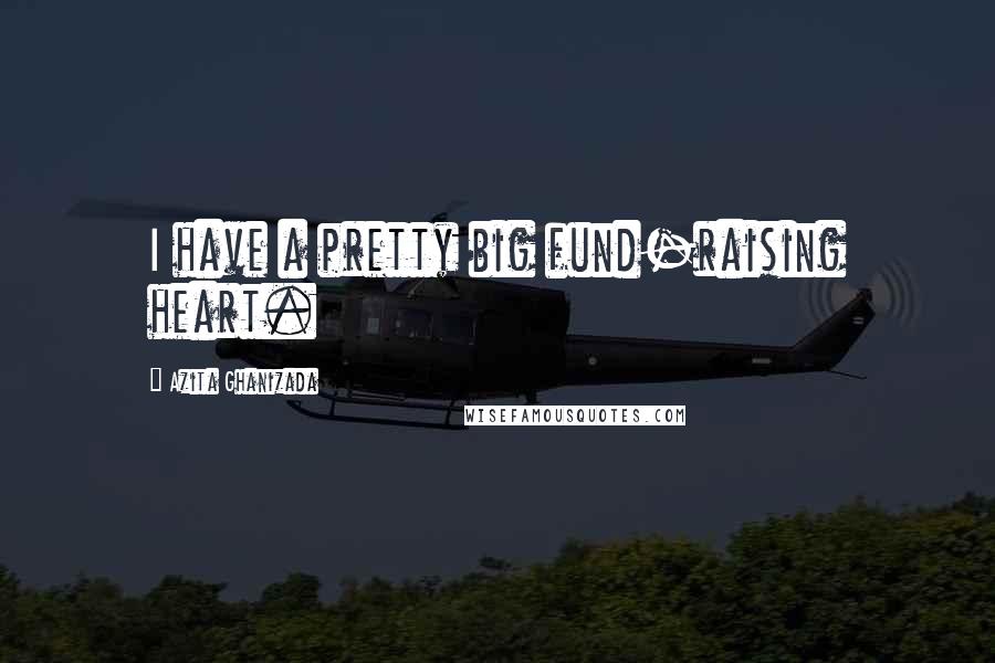 Azita Ghanizada Quotes: I have a pretty big fund-raising heart.