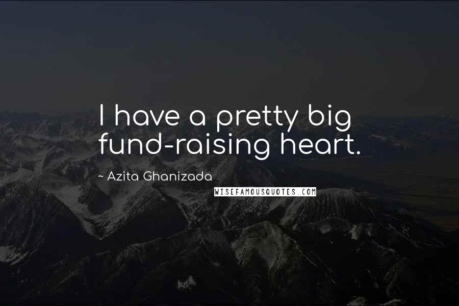 Azita Ghanizada Quotes: I have a pretty big fund-raising heart.