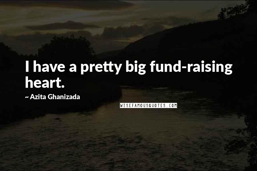 Azita Ghanizada Quotes: I have a pretty big fund-raising heart.