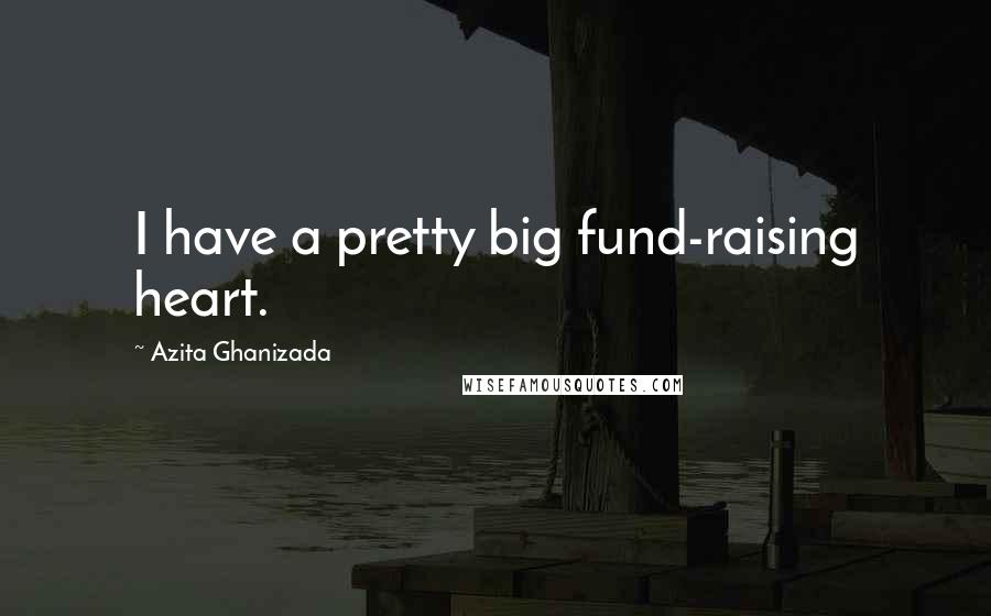 Azita Ghanizada Quotes: I have a pretty big fund-raising heart.