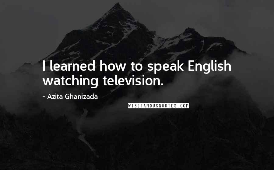 Azita Ghanizada Quotes: I learned how to speak English watching television.