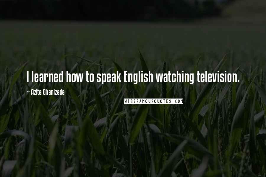 Azita Ghanizada Quotes: I learned how to speak English watching television.