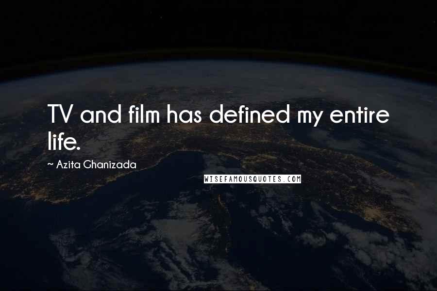 Azita Ghanizada Quotes: TV and film has defined my entire life.