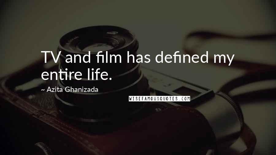 Azita Ghanizada Quotes: TV and film has defined my entire life.