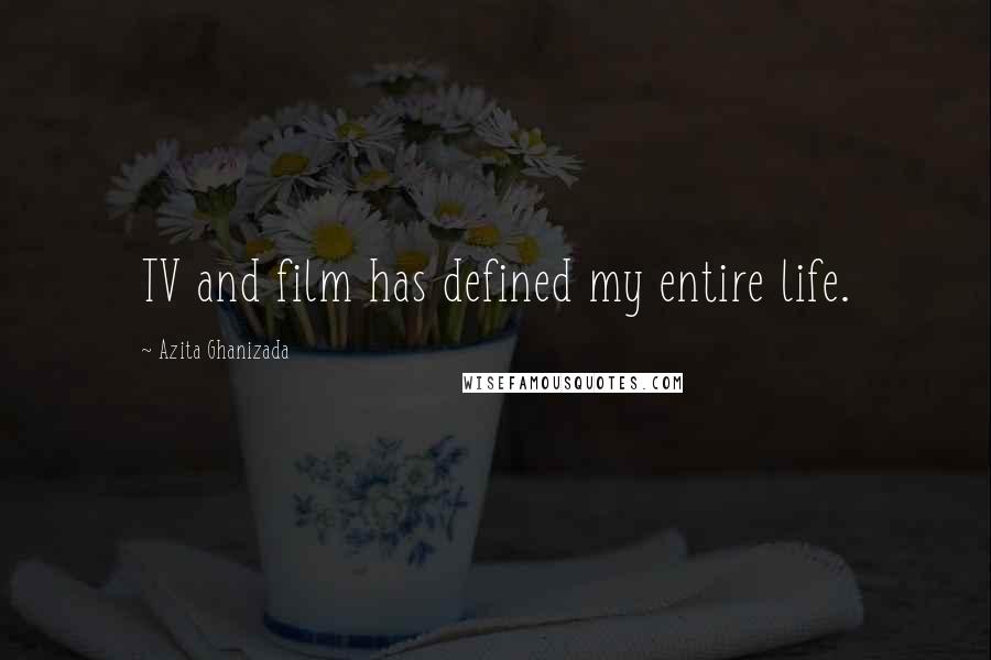 Azita Ghanizada Quotes: TV and film has defined my entire life.