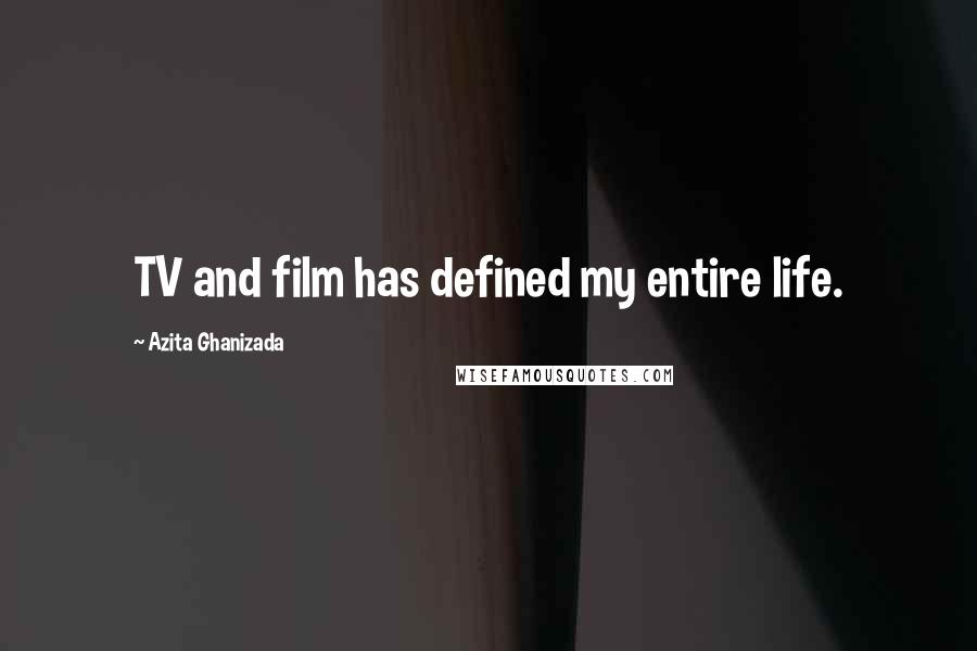 Azita Ghanizada Quotes: TV and film has defined my entire life.