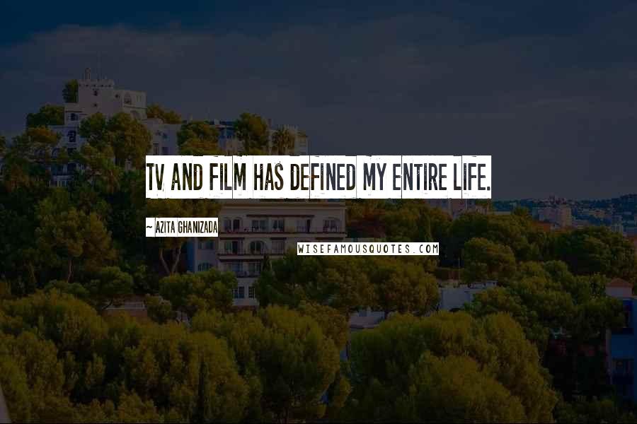 Azita Ghanizada Quotes: TV and film has defined my entire life.