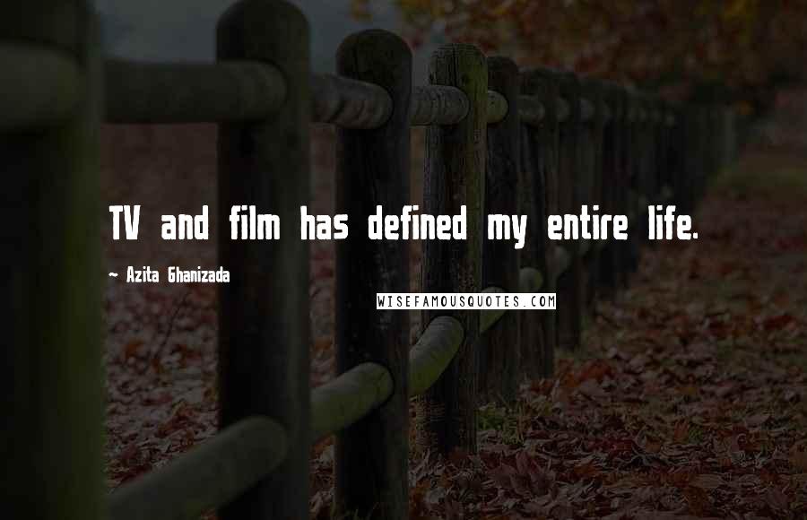 Azita Ghanizada Quotes: TV and film has defined my entire life.