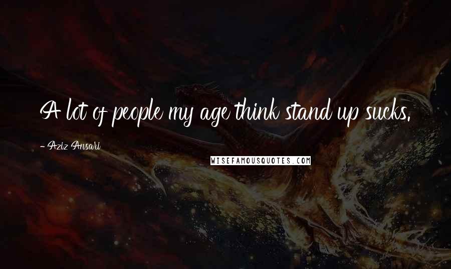 Aziz Ansari Quotes: A lot of people my age think stand up sucks.