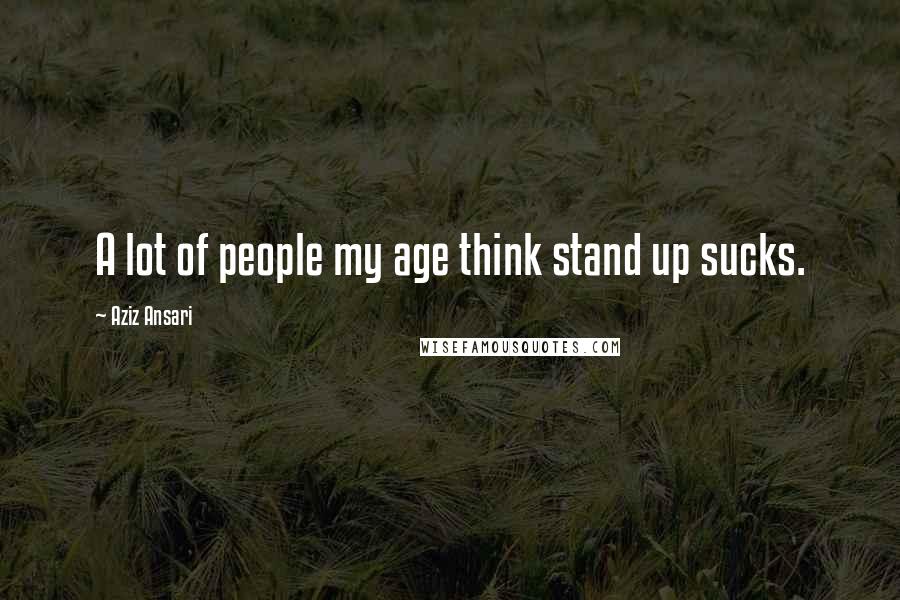 Aziz Ansari Quotes: A lot of people my age think stand up sucks.
