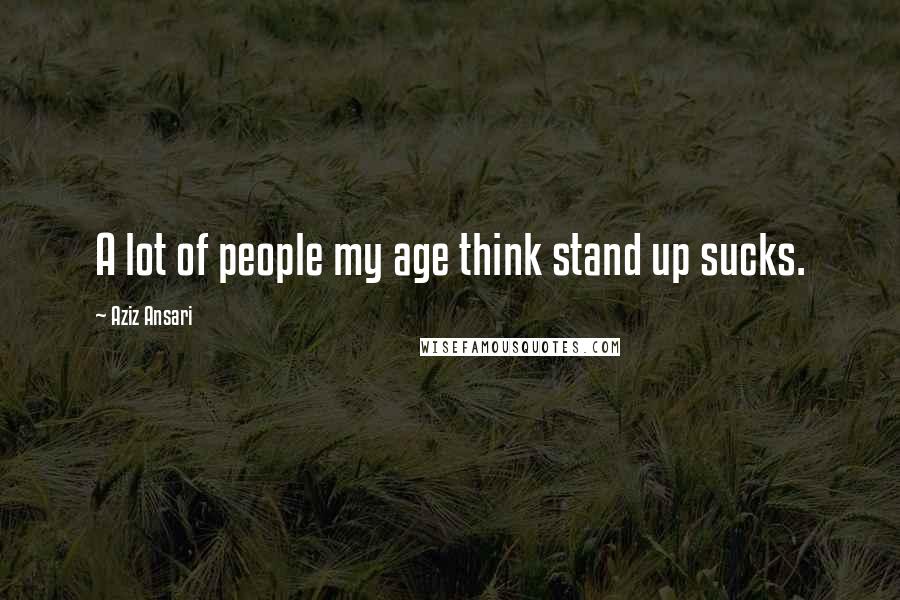 Aziz Ansari Quotes: A lot of people my age think stand up sucks.