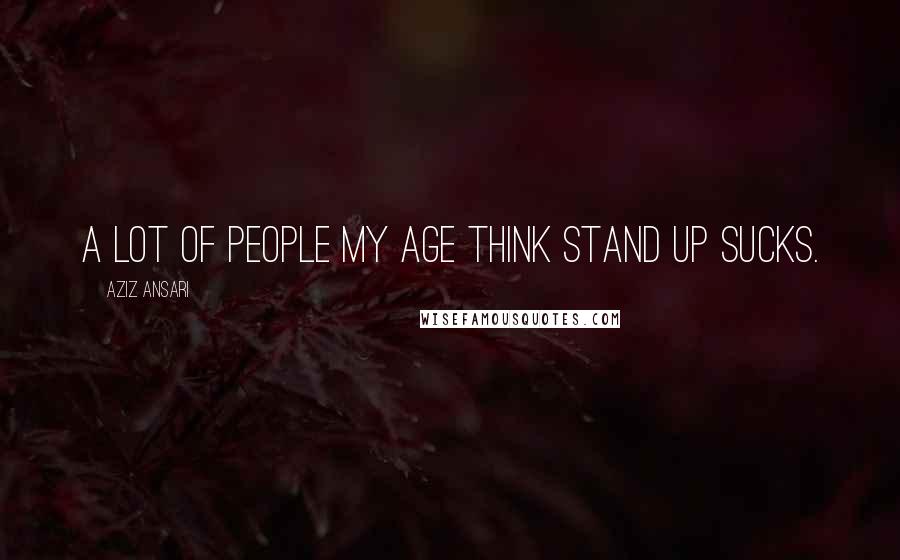 Aziz Ansari Quotes: A lot of people my age think stand up sucks.