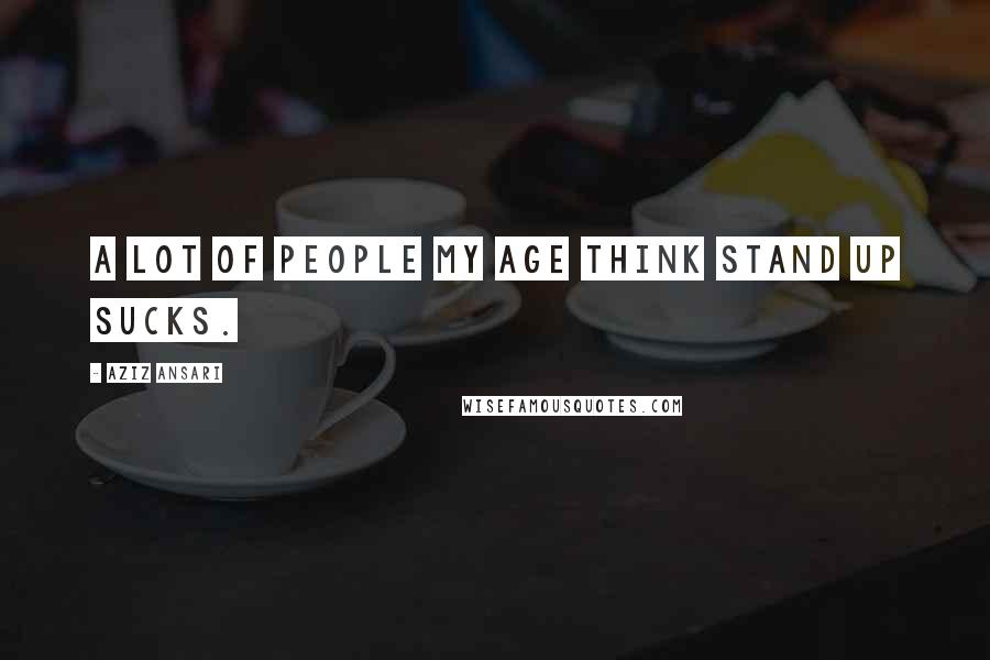 Aziz Ansari Quotes: A lot of people my age think stand up sucks.